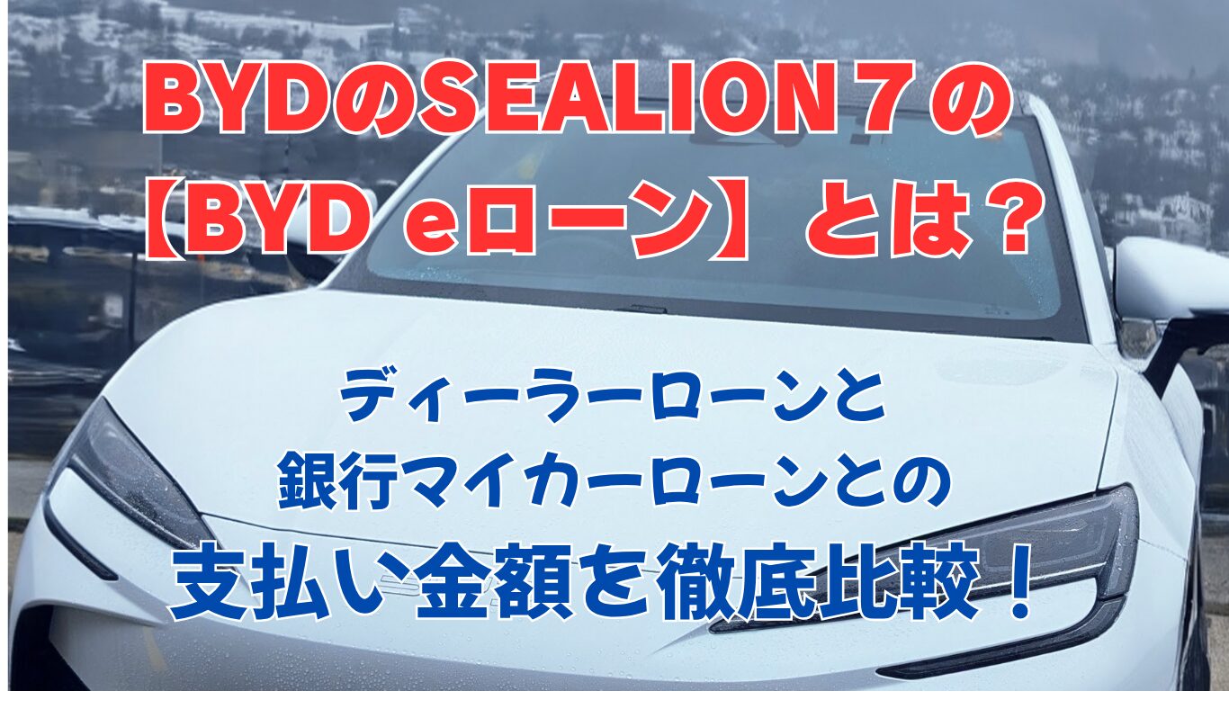 BYDのSEALION７の【BYD eローン】とは？ディーラーローンと銀行マイカーローンとの支払い金額を徹底比較！