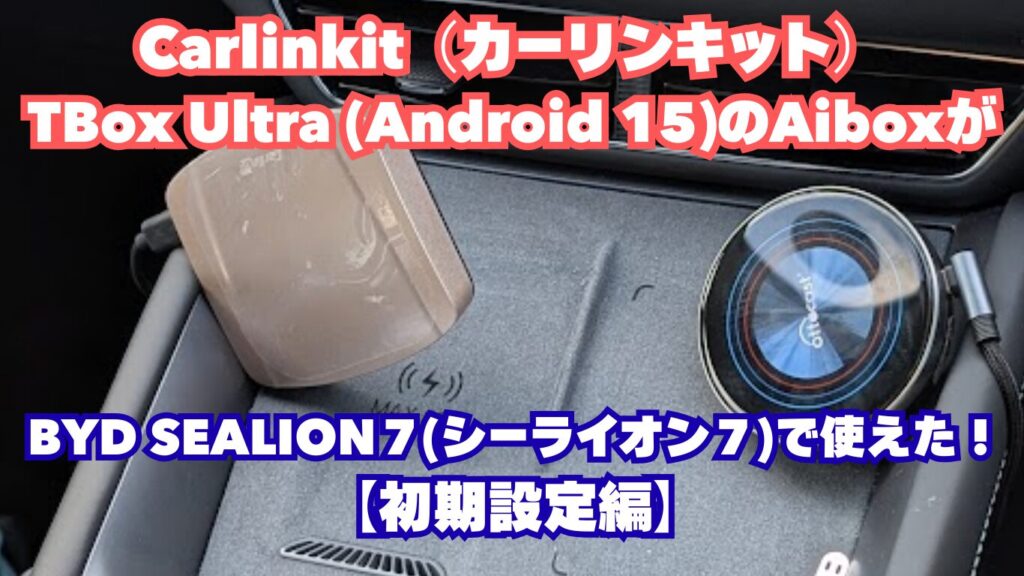 Carlinkit（カーリンキット）TBox Ultra (Android 15)のAiboxがBYD SEALION７(シーライオン７)で使えた！【初期設定編】