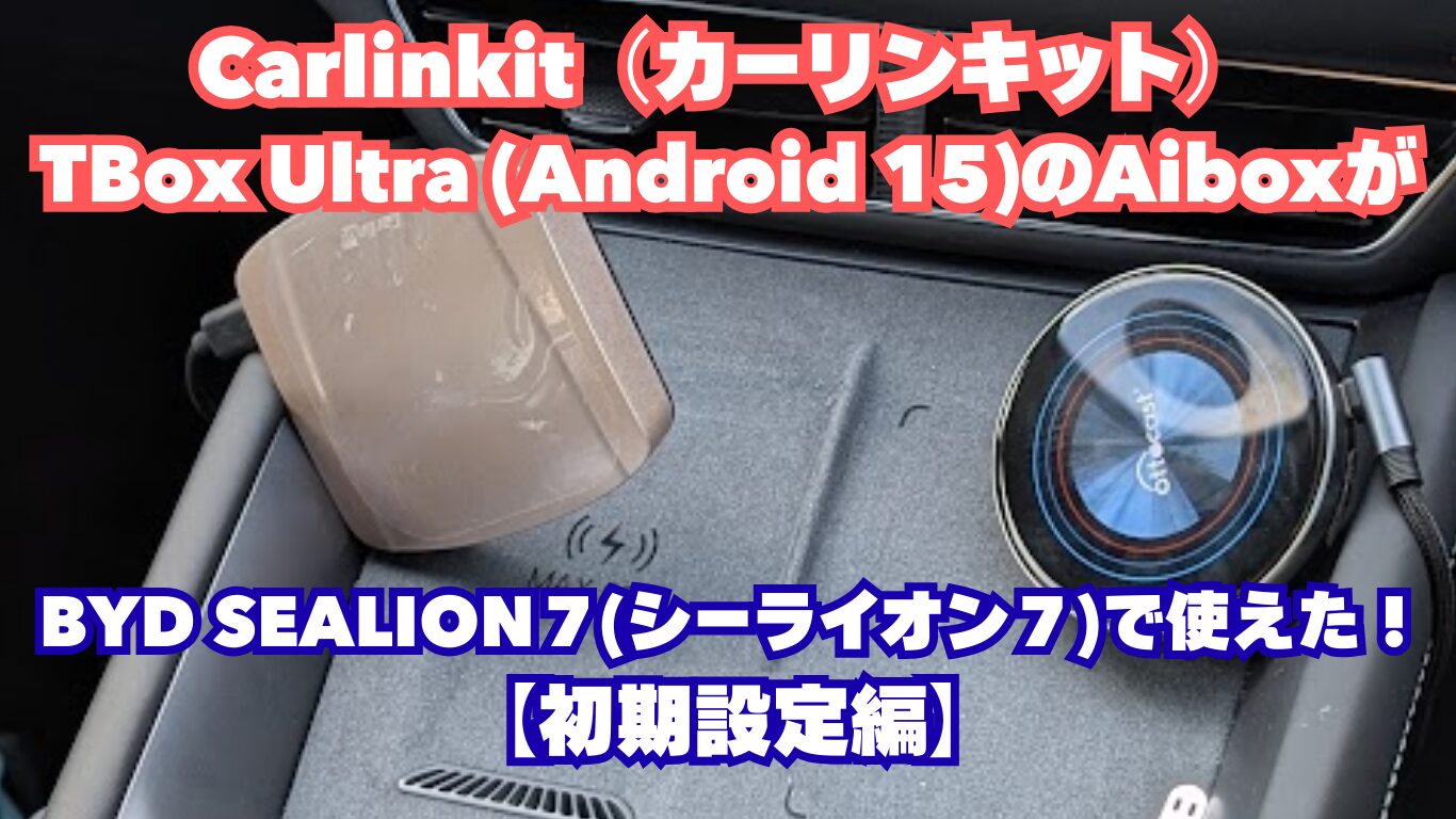 Carlinkit（カーリンキット）TBox Ultra (Android 15)のAiboxがBYD SEALION７(シーライオン７)で使えた！【初期設定編】