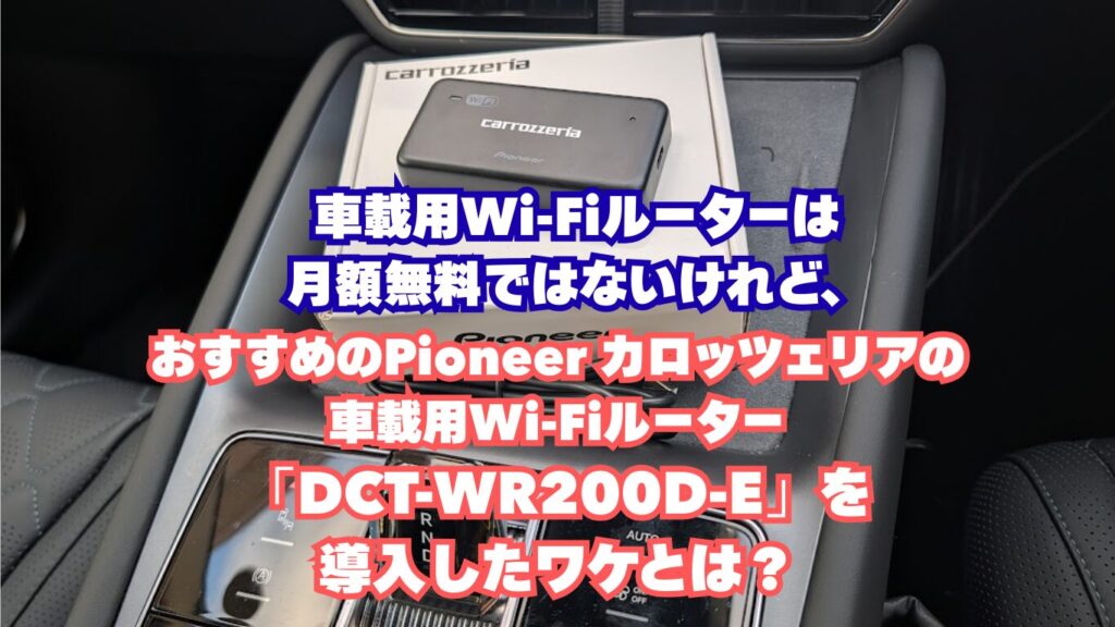 車載用Wi-Fiルーターは月額無料ではないけれど、おすすめのPioneer カロッツェリアの車載用Wi-Fiルーター「DCT-WR200D-E」を導入したワケとは？