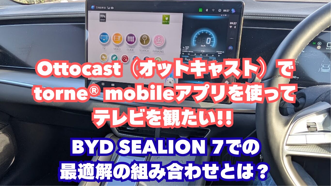 Ottocast（オットキャスト）でtorne® mobileアプリを使ってテレビを観たい!! BYD SEALION 7での最適解の組み合わせとは？