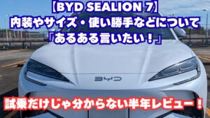 【BYD SEALION 7】内装やサイズ・使い勝手などについて「あるある言いたい！」試乗だけじゃ分からない半年レビュー！