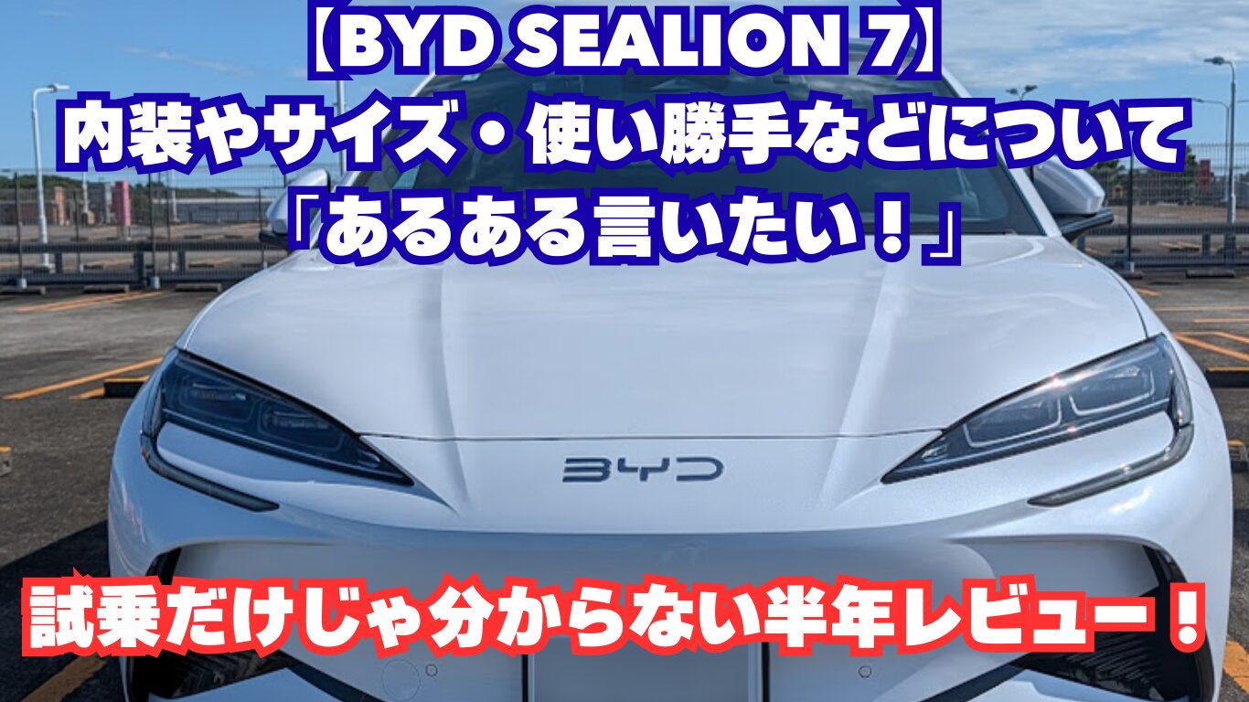 【BYD SEALION 7】内装やサイズ・使い勝手などについて「あるある言いたい！」試乗だけじゃ分からない半年レビュー！