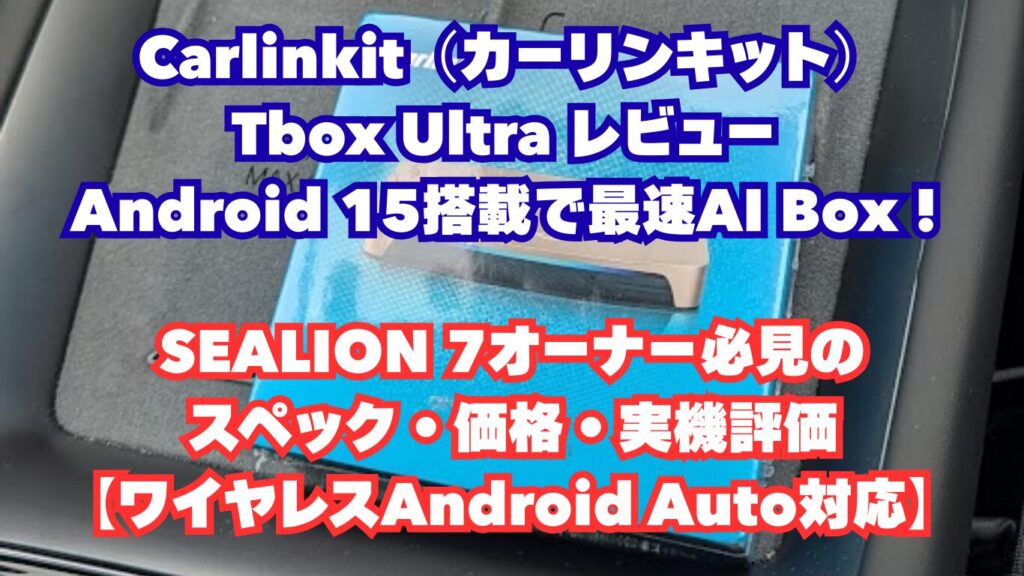 Carlinkit（カーリンキット）Tbox Ultra レビュー ：Android 15搭載で最速AI Box！SEALION 7オーナー必見のスペック・価格・実機評価【ワイヤレスAndroid Auto対応】