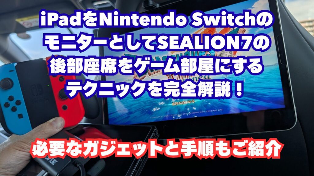 iPadをNintendo SwitchのモニターとしてSEALION7の後部座席をゲーム部屋にするテクニックを完全解説！必要なガジェットと手順もご紹介