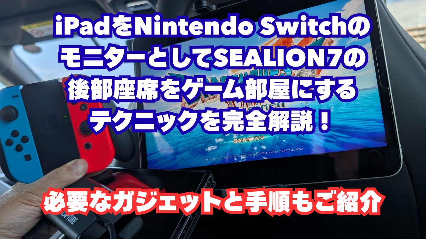 iPadをNintendo SwitchのモニターとしてSEALION7の後部座席をゲーム部屋にするテクニックを完全解説！必要なガジェットと手順もご紹介