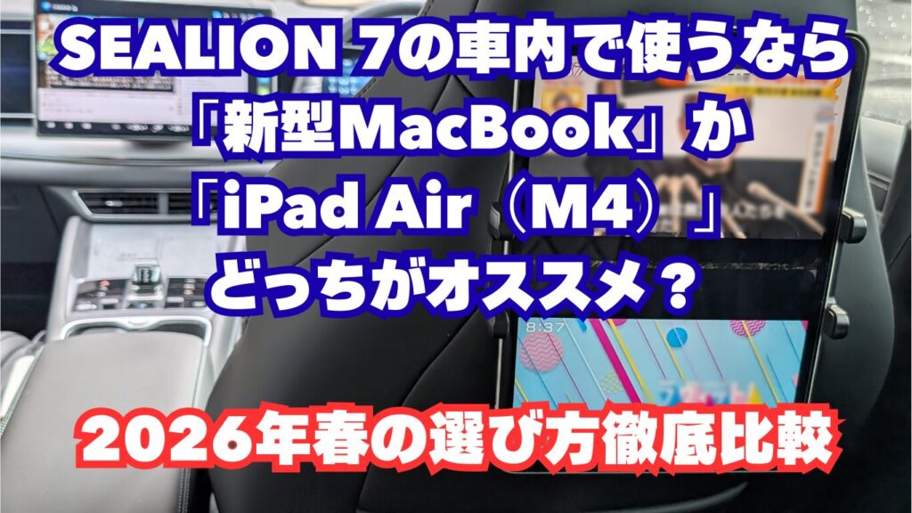 🚗 最新版ガイド|SEALION 7の車内で使うなら「新型MacBook」か「iPad Air(M4)」どっちがオススメ?—2026年春の選び方徹底比較