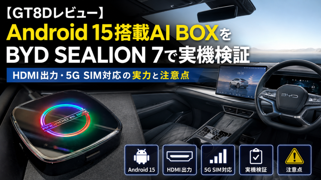 【GT8Dレビュー】Android 15搭載AI BOXをBYD SEALION 7で実機検証｜HDMI出力・5G SIM対応の実力と注意点